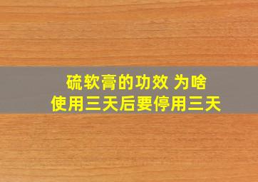 硫软膏的功效 为啥使用三天后要停用三天